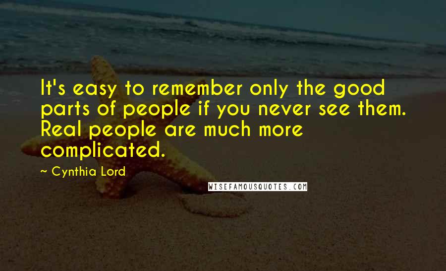 Cynthia Lord quotes: It's easy to remember only the good parts of people if you never see them. Real people are much more complicated. Cynthia Lord quotes: It's easy to remember only the good parts of people if you never see them. Real people are much more complicated.
