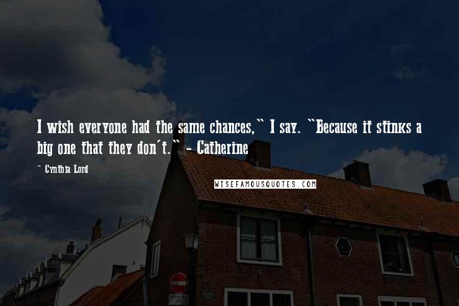 Cynthia Lord quotes: I wish everyone had the same chances," I say. "Because it stinks a big one that they don't." - Catherine