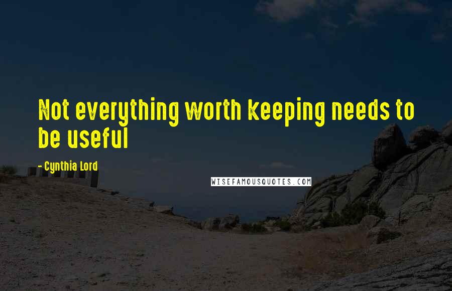 Cynthia Lord quotes: Not everything worth keeping needs to be useful