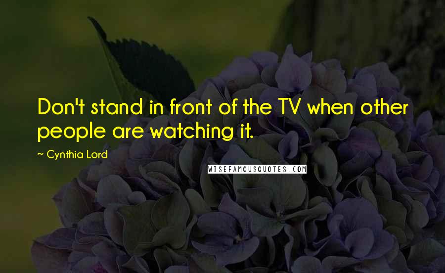 Cynthia Lord quotes: Don't stand in front of the TV when other people are watching it.