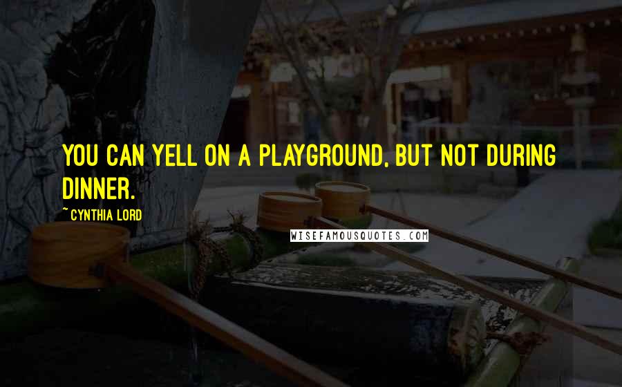 Cynthia Lord quotes: You can yell on a playground, but not during dinner.