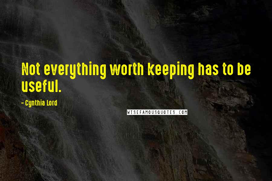 Cynthia Lord quotes: Not everything worth keeping has to be useful.