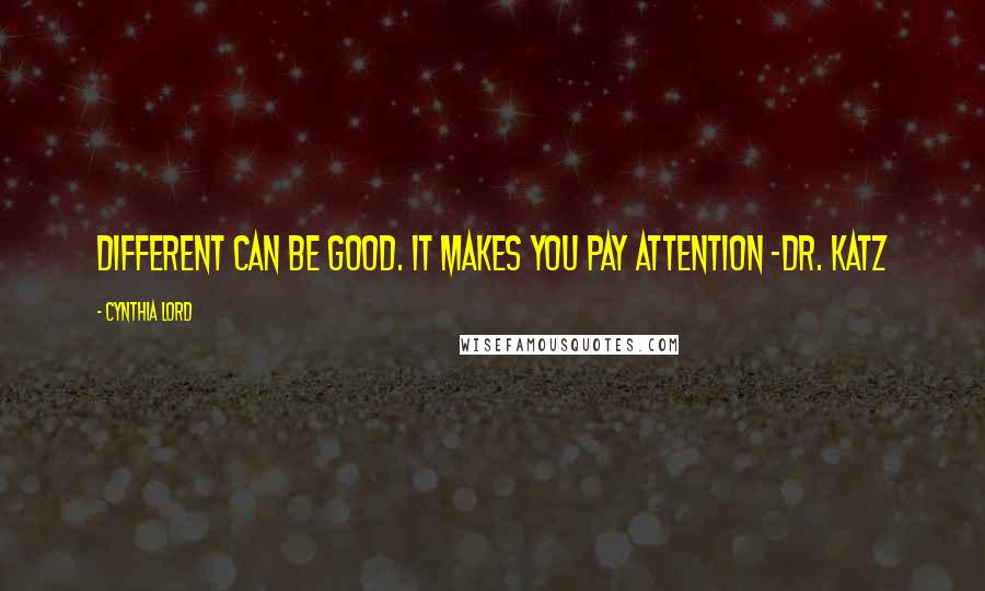 Cynthia Lord quotes: Different can be good. It makes you pay attention -Dr. Katz