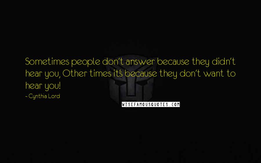 Cynthia Lord quotes: Sometimes people don't answer because they didn't hear you, Other times it's because they don't want to hear you!