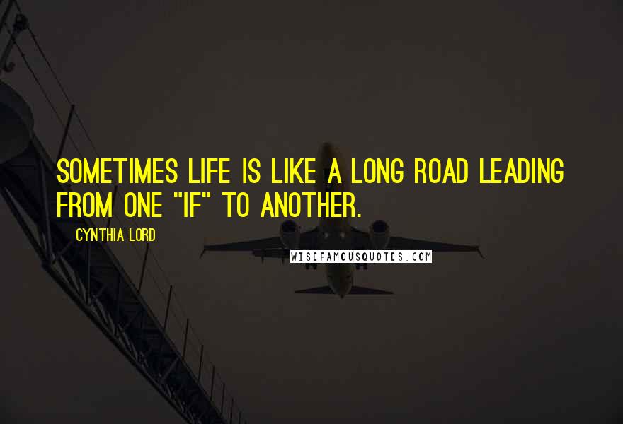 Cynthia Lord quotes: Sometimes life is like a long road leading from one "if" to another.