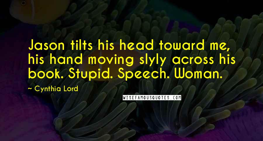 Cynthia Lord quotes: Jason tilts his head toward me, his hand moving slyly across his book. Stupid. Speech. Woman.