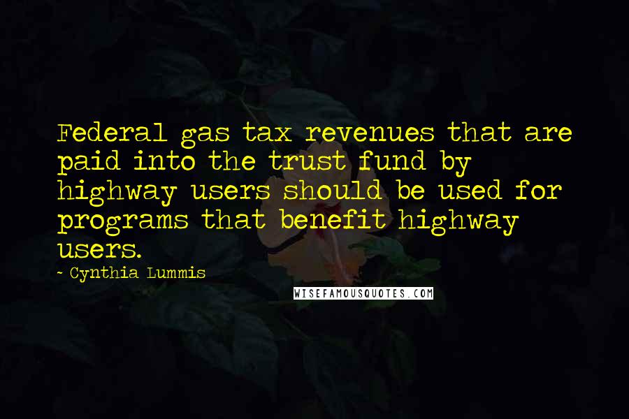 Cynthia Lummis quotes: Federal gas tax revenues that are paid into the trust fund by highway users should be used for programs that benefit highway users.