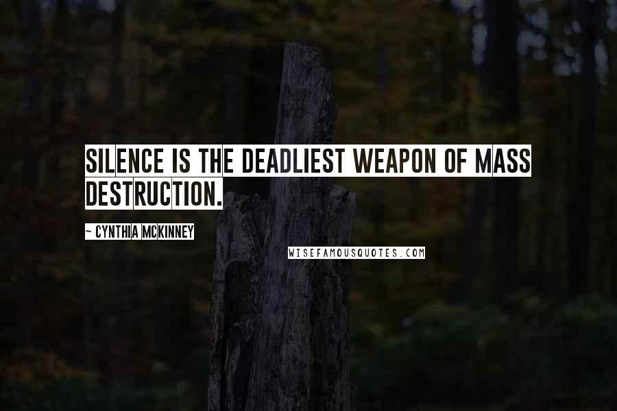Cynthia McKinney quotes: Silence is the deadliest weapon of mass destruction.