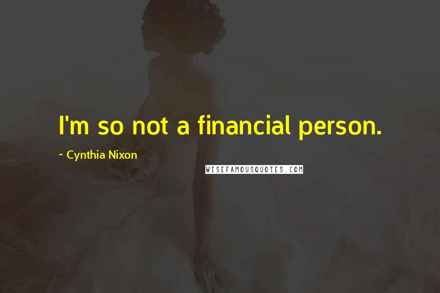 Cynthia Nixon quotes: I'm so not a financial person.
