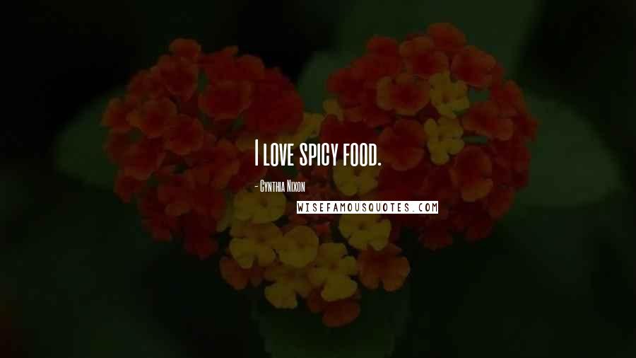 Cynthia Nixon quotes: I love spicy food.