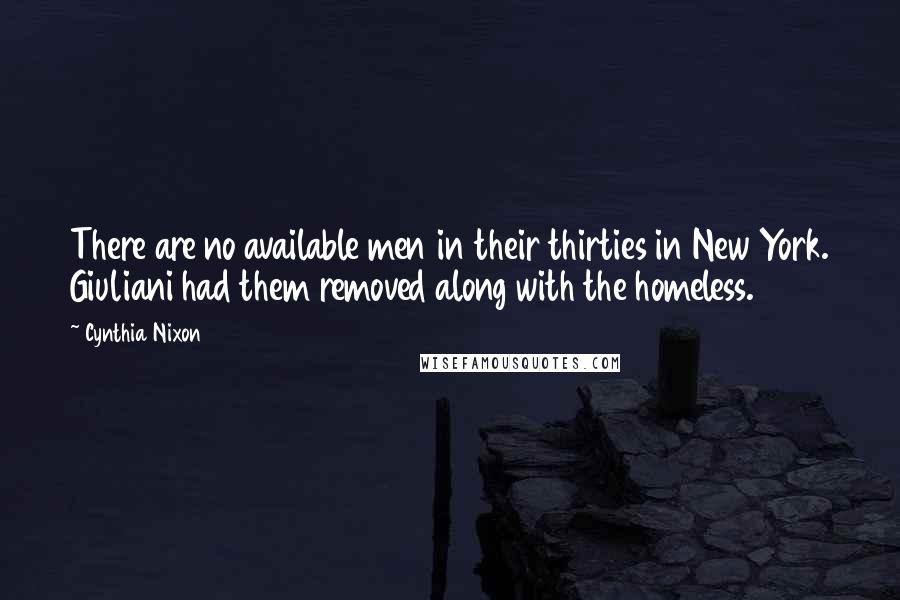 Cynthia Nixon quotes: There are no available men in their thirties in New York. Giuliani had them removed along with the homeless.