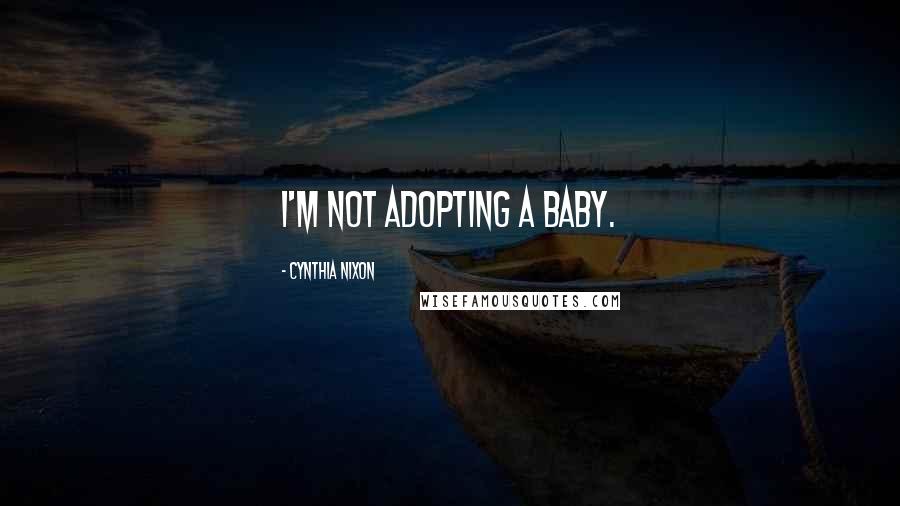 Cynthia Nixon quotes: I'm not adopting a baby.