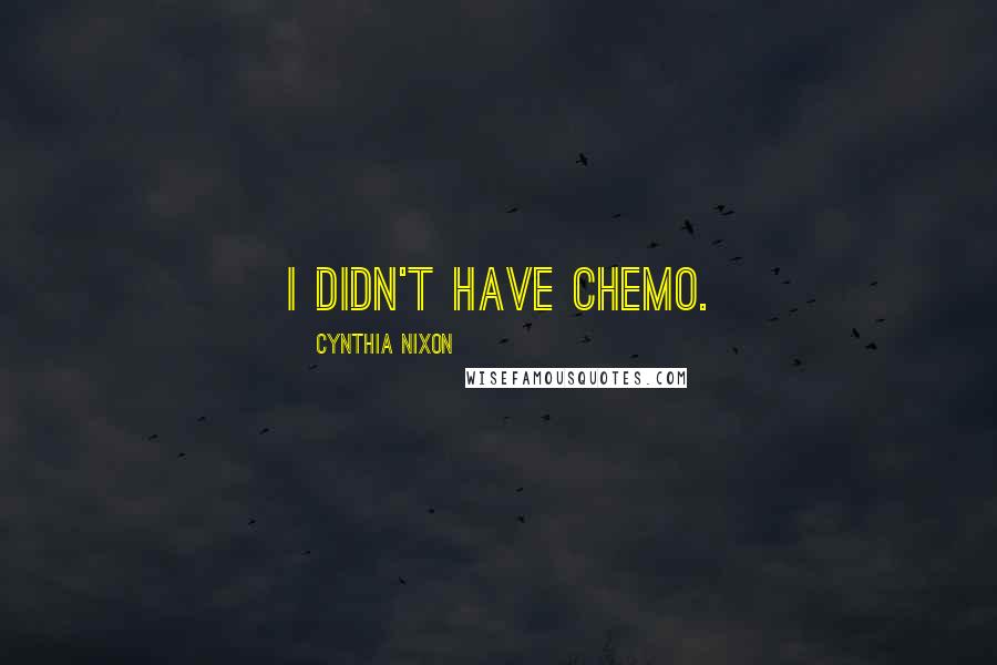 Cynthia Nixon quotes: I didn't have chemo.