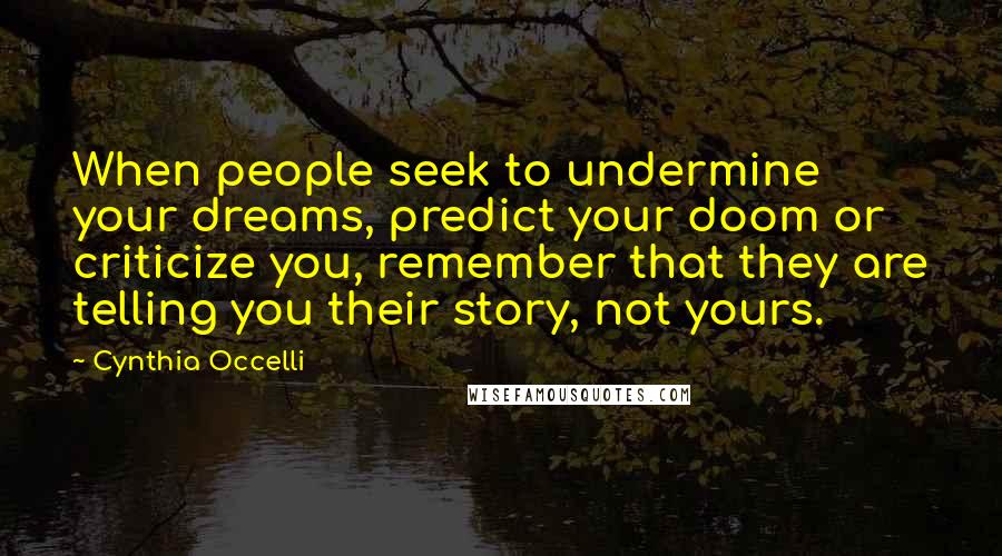 Cynthia Occelli quotes: When people seek to undermine your dreams, predict your doom or criticize you, remember that they are telling you their story, not yours.