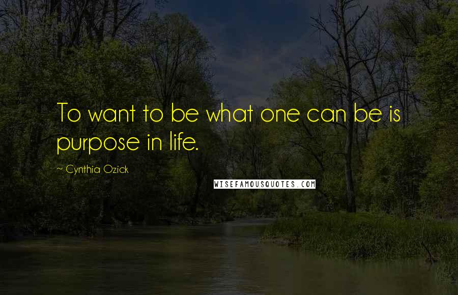 Cynthia Ozick quotes: To want to be what one can be is purpose in life.
