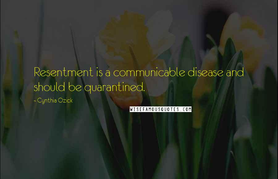 Cynthia Ozick quotes: Resentment is a communicable disease and should be quarantined.
