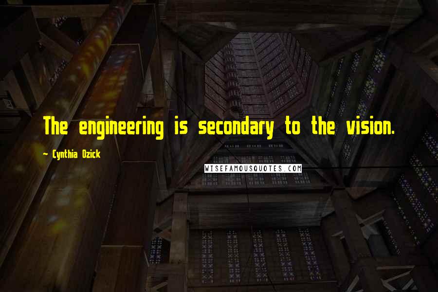 Cynthia Ozick quotes: The engineering is secondary to the vision.