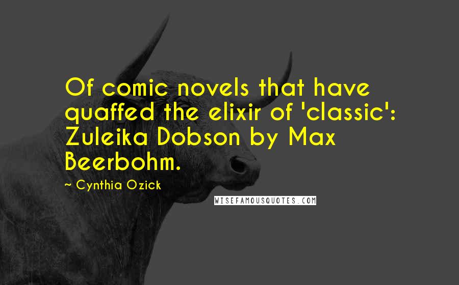 Cynthia Ozick quotes: Of comic novels that have quaffed the elixir of 'classic': Zuleika Dobson by Max Beerbohm.