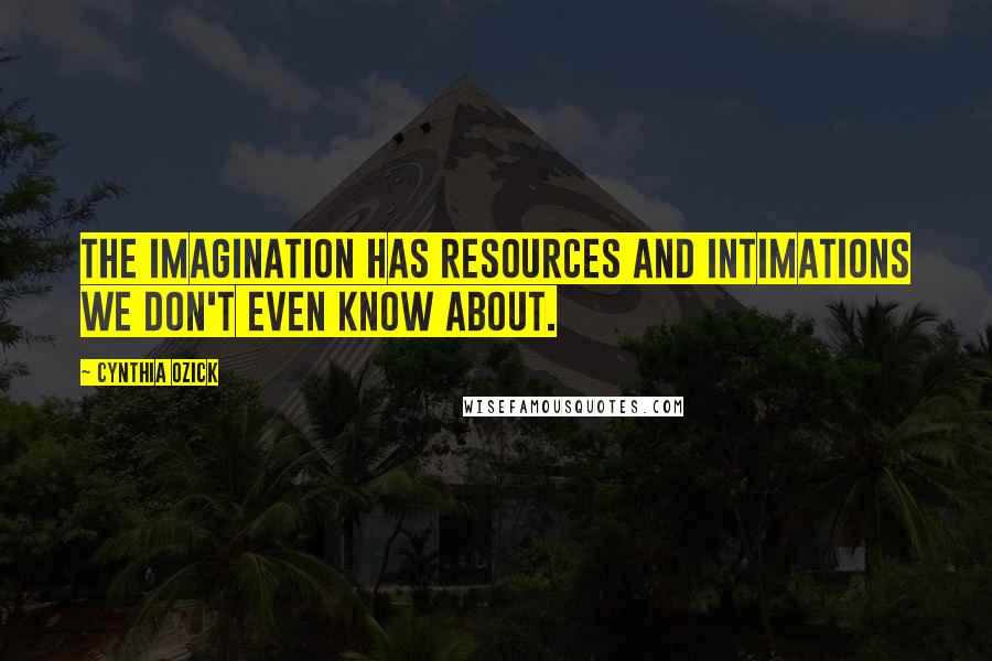 Cynthia Ozick quotes: The imagination has resources and intimations we don't even know about.