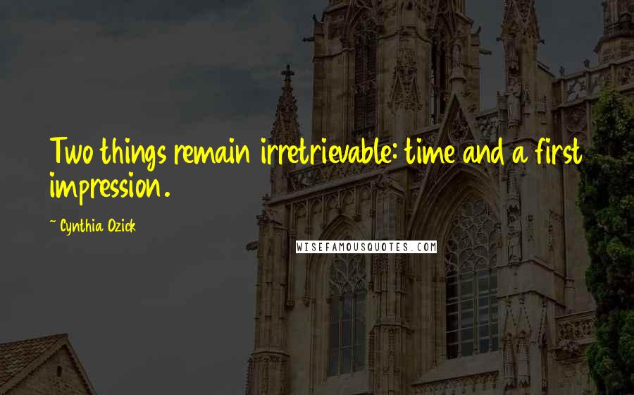 Cynthia Ozick quotes: Two things remain irretrievable: time and a first impression.