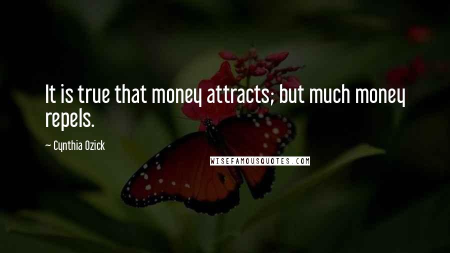 Cynthia Ozick quotes: It is true that money attracts; but much money repels.