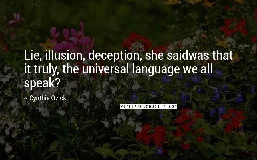 Cynthia Ozick quotes: Lie, illusion, deception, she saidwas that it truly, the universal language we all speak?