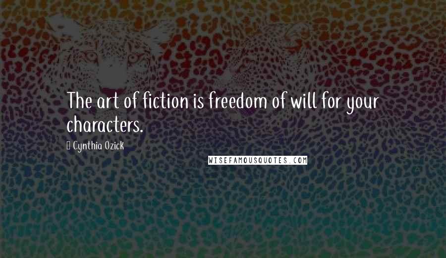 Cynthia Ozick quotes: The art of fiction is freedom of will for your characters.