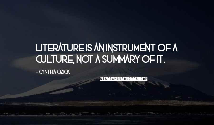 Cynthia Ozick quotes: Literature is an instrument of a culture, not a summary of it.