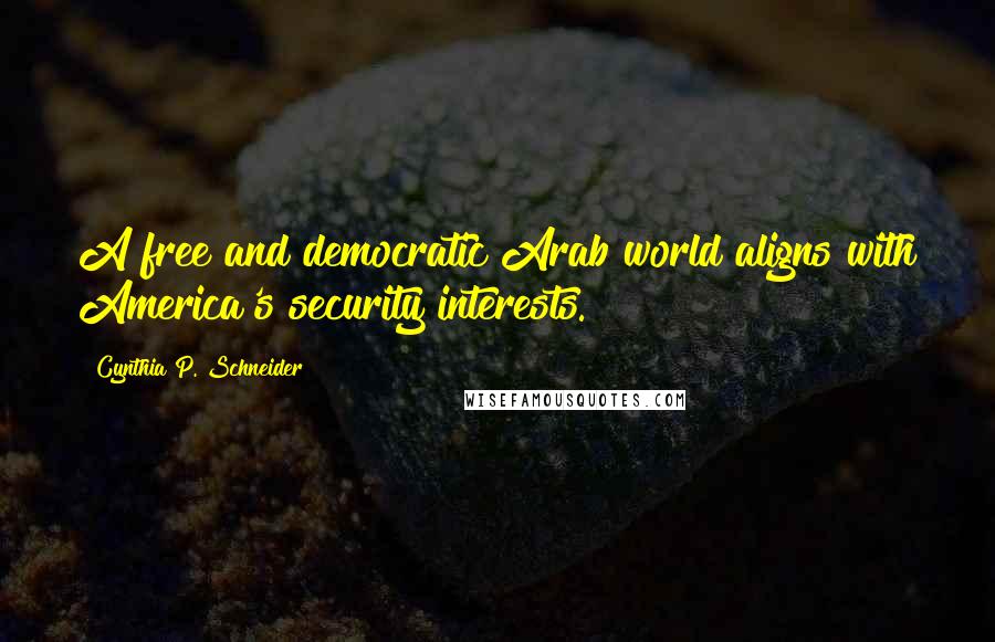 Cynthia P. Schneider quotes: A free and democratic Arab world aligns with America's security interests.