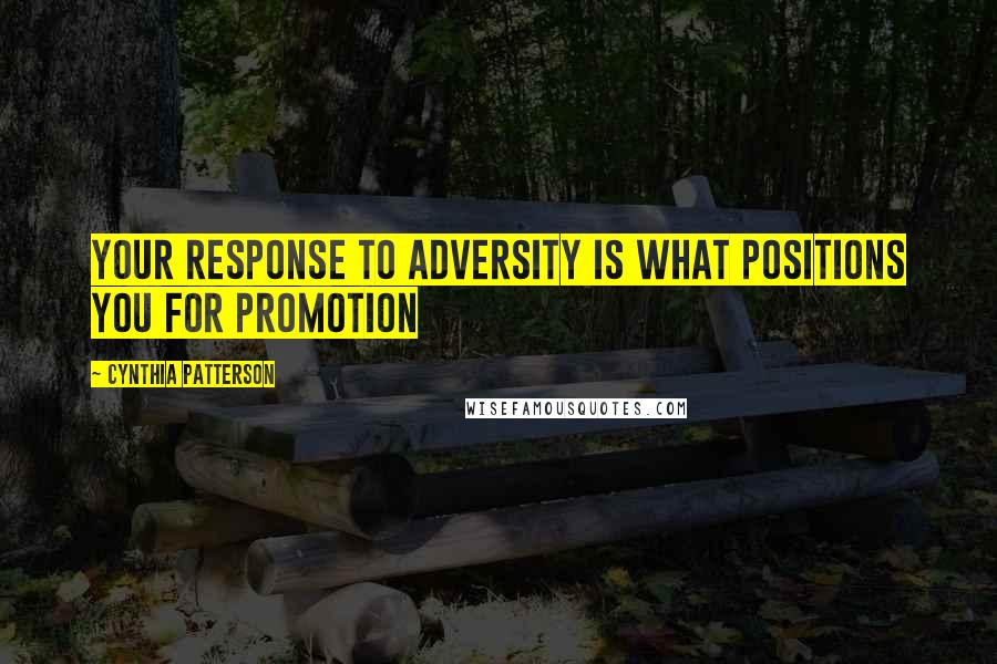 Cynthia Patterson quotes: Your response to adversity is what positions you for promotion