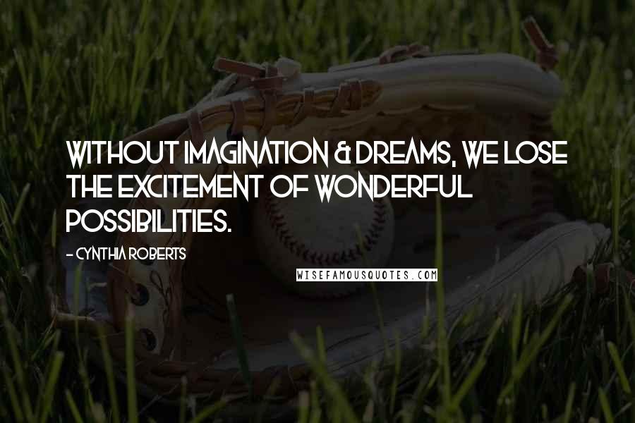 Cynthia Roberts quotes: Without imagination & dreams, we lose the excitement of wonderful possibilities.