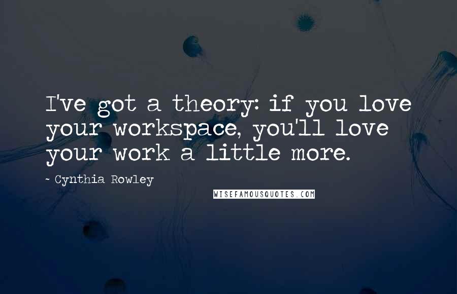 Cynthia Rowley quotes: I've got a theory: if you love your workspace, you'll love your work a little more.