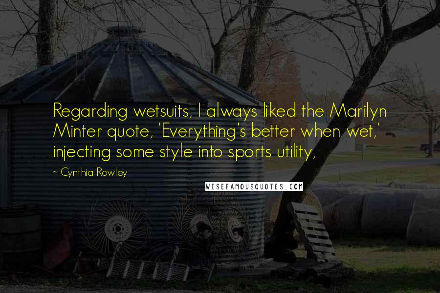 Cynthia Rowley quotes: Regarding wetsuits, I always liked the Marilyn Minter quote, 'Everything's better when wet,' injecting some style into sports utility,