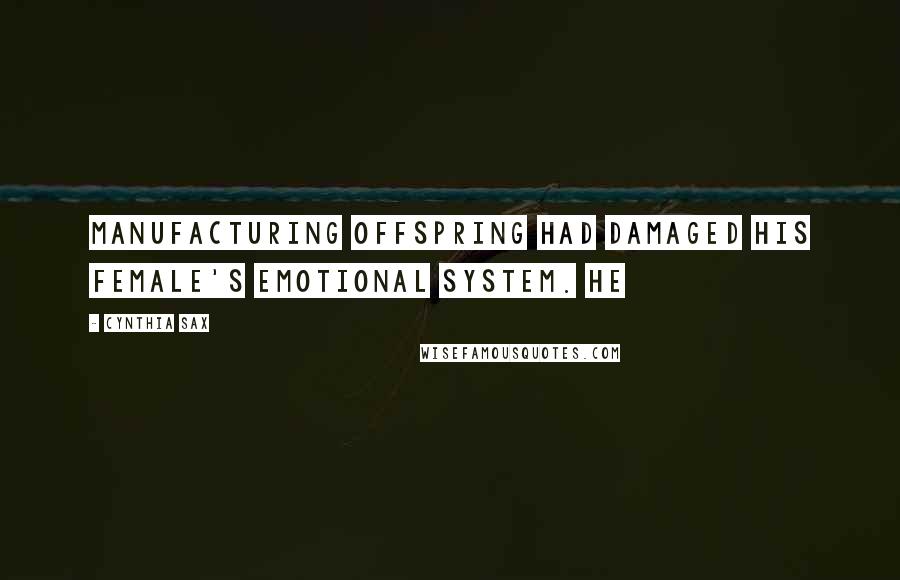 Cynthia Sax quotes: Manufacturing offspring had damaged his female's emotional system. He