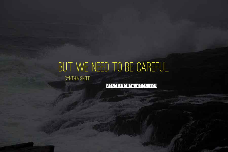 Cynthia Shepp quotes: But we need to be careful.