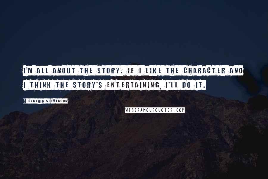 Cynthia Stevenson quotes: I'm all about the story. If I like the character and I think the story's entertaining, I'll do it.