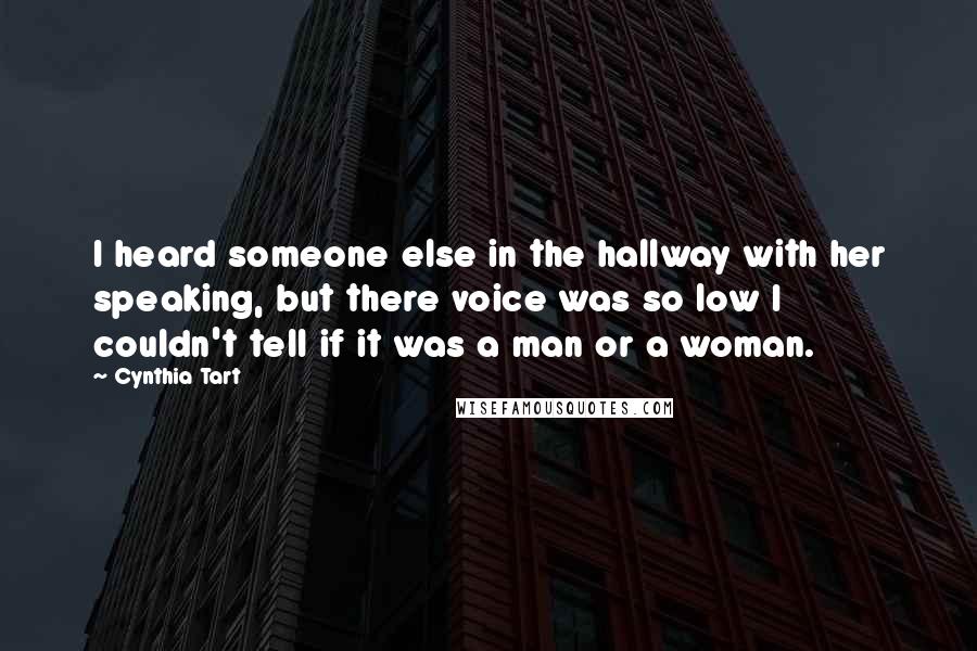 Cynthia Tart quotes: I heard someone else in the hallway with her speaking, but there voice was so low I couldn't tell if it was a man or a woman. Cynthia Tart quotes: I heard someone else in the hallway with her speaking, but there voice was so low I couldn't tell if it was a man or a woman.