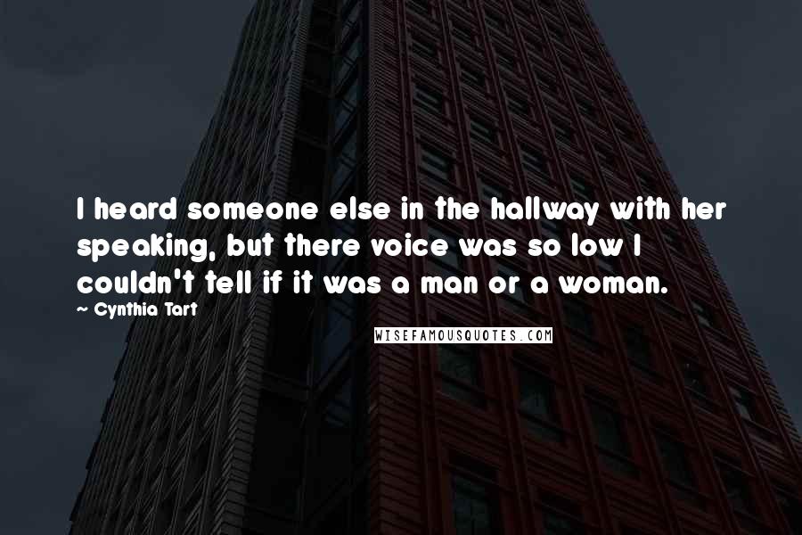 Cynthia Tart quotes: I heard someone else in the hallway with her speaking, but there voice was so low I couldn't tell if it was a man or a woman.