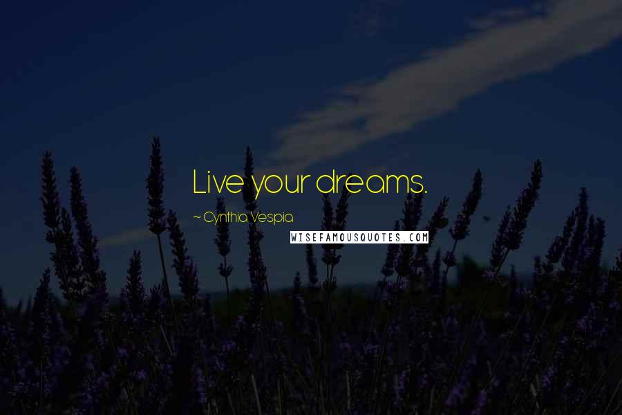 Cynthia Vespia quotes: Live your dreams.