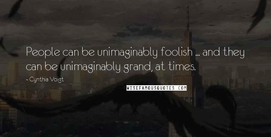 Cynthia Voigt quotes: People can be unimaginably foolish ... and they can be unimaginably grand, at times.