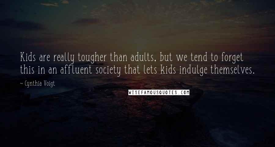 Cynthia Voigt quotes: Kids are really tougher than adults, but we tend to forget this in an affluent society that lets kids indulge themselves.