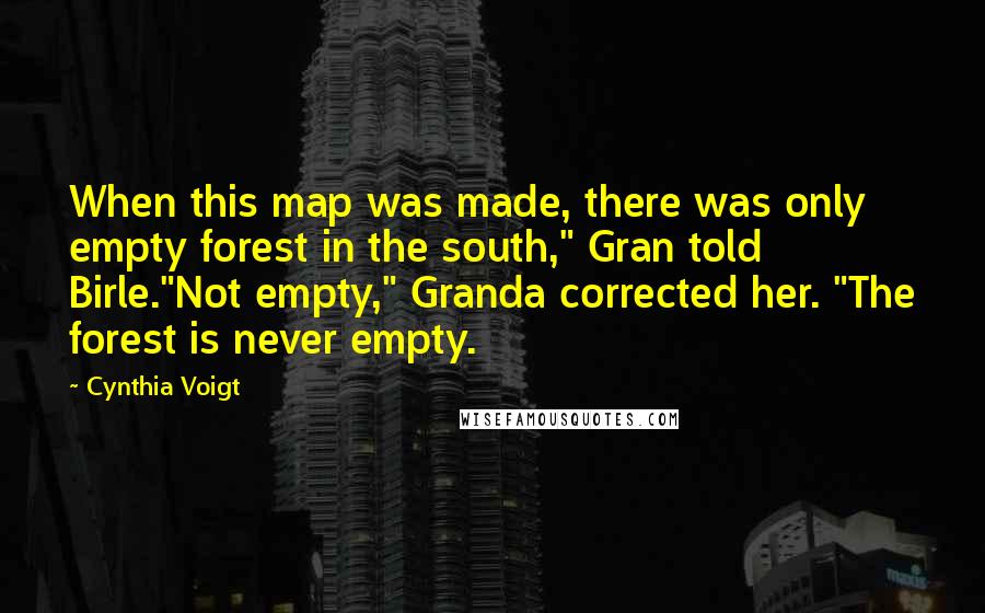 Cynthia Voigt quotes: When this map was made, there was only empty forest in the south," Gran told Birle."Not empty," Granda corrected her. "The forest is never empty.