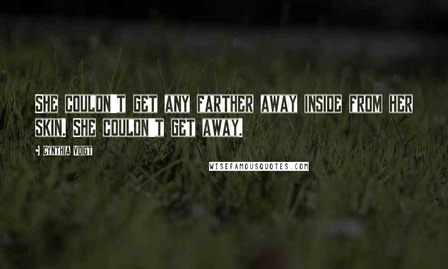 Cynthia Voigt quotes: She couldn't get any farther away inside from her skin. She couldn't get away.