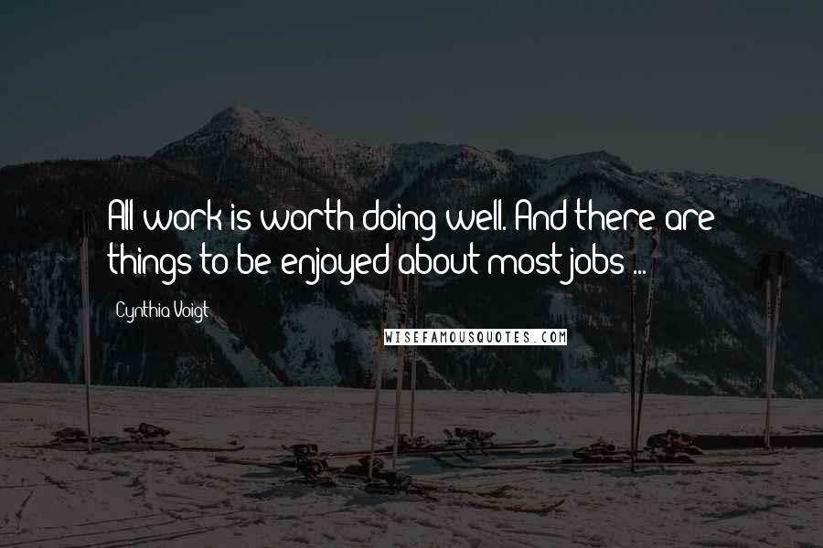 Cynthia Voigt quotes: All work is worth doing well. And there are things to be enjoyed about most jobs ...