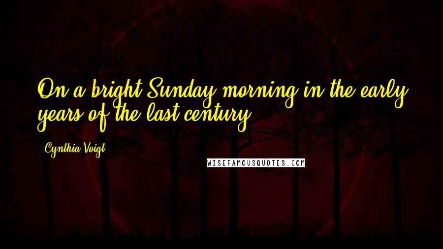 Cynthia Voigt quotes: On a bright Sunday morning in the early years of the last century,