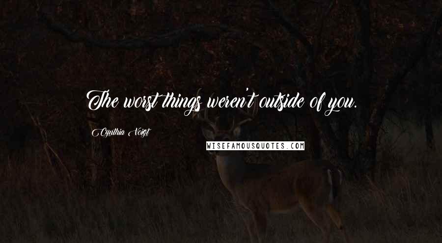 Cynthia Voigt quotes: The worst things weren't outside of you.