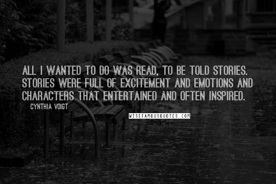 Cynthia Voigt quotes: All I wanted to do was read, to be told stories. Stories were full of excitement and emotions and characters that entertained and often inspired.