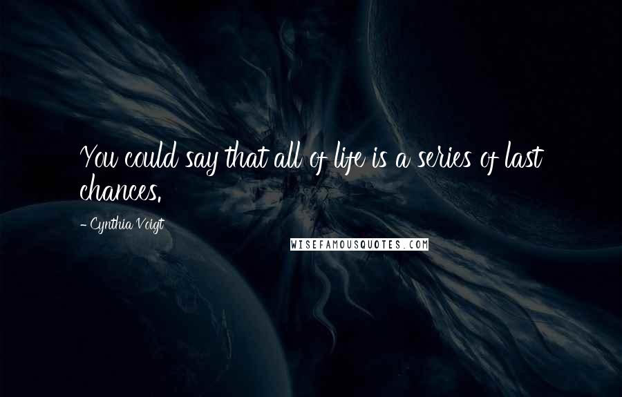 Cynthia Voigt quotes: You could say that all of life is a series of last chances.