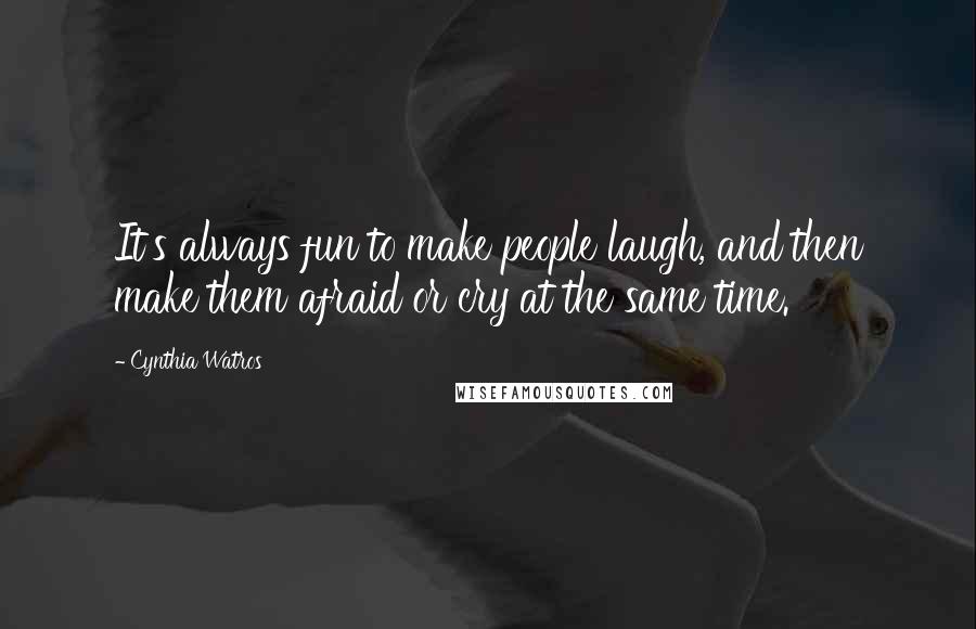 Cynthia Watros quotes: It's always fun to make people laugh, and then make them afraid or cry at the same time.