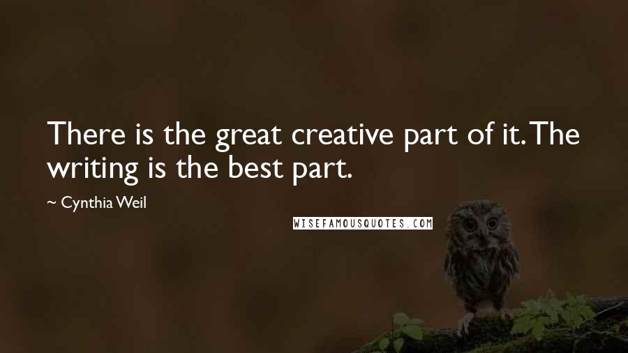 Cynthia Weil quotes: There is the great creative part of it. The writing is the best part.